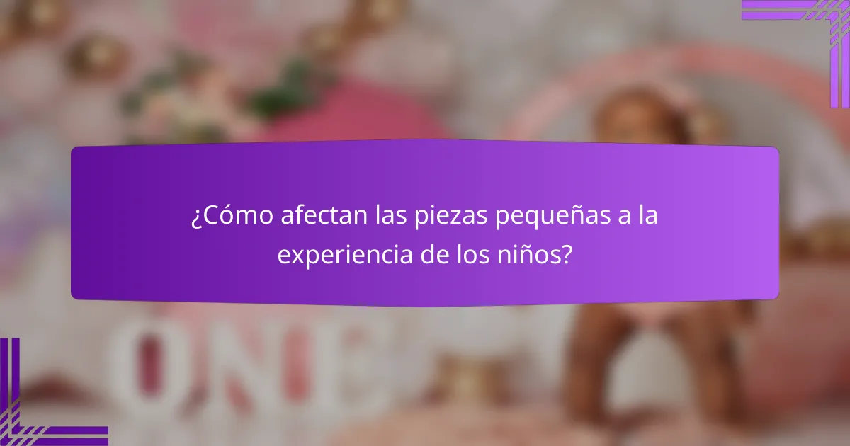 ¿Cómo afectan las piezas pequeñas a la experiencia de los niños?