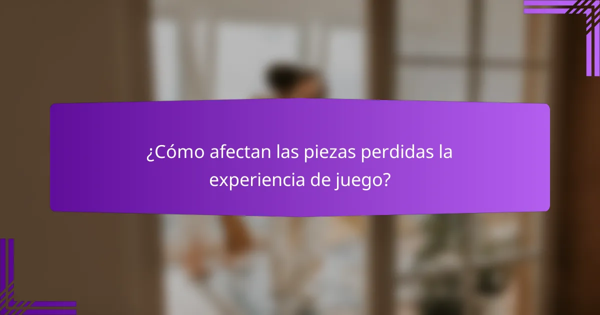¿Cómo afectan las piezas perdidas la experiencia de juego?