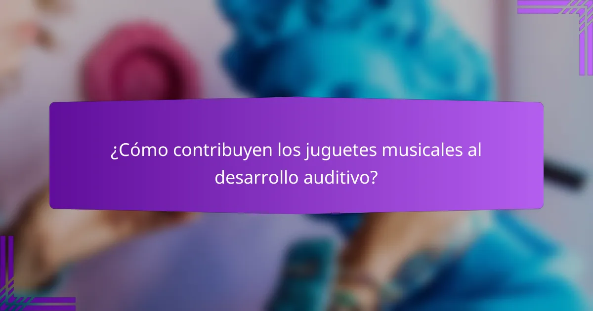 ¿Cómo contribuyen los juguetes musicales al desarrollo auditivo?