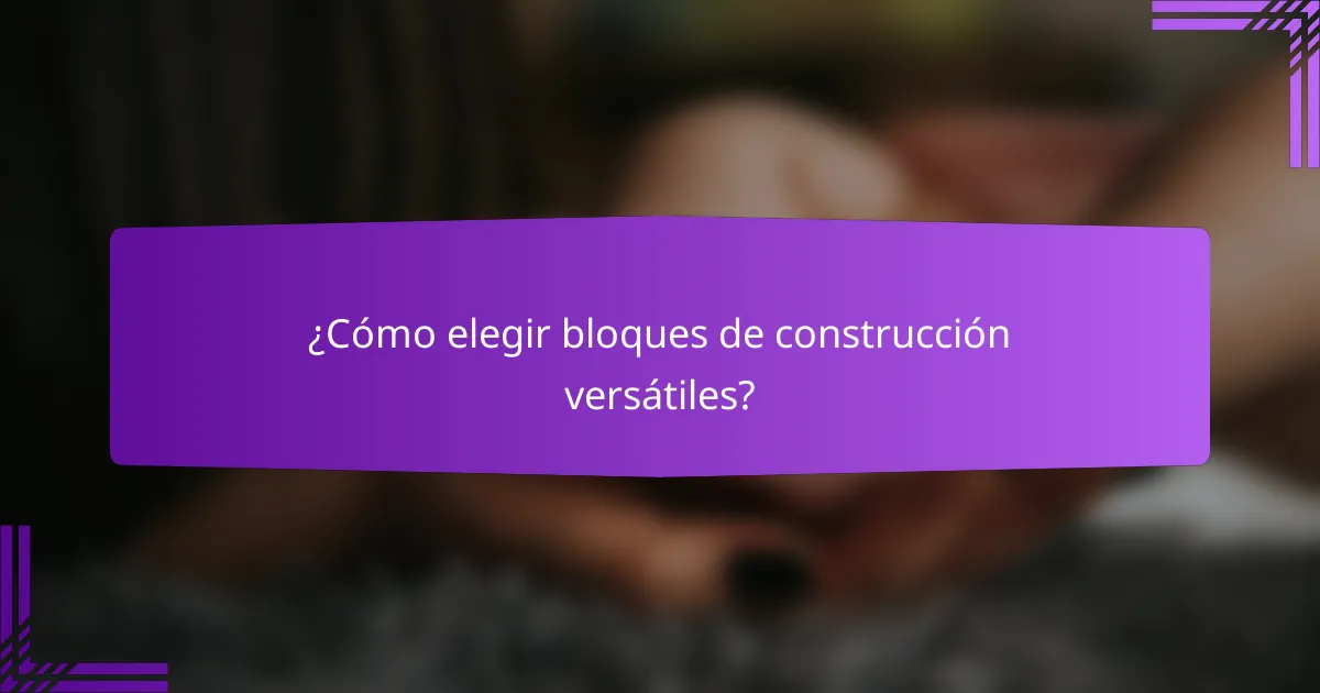¿Cómo elegir bloques de construcción versátiles?