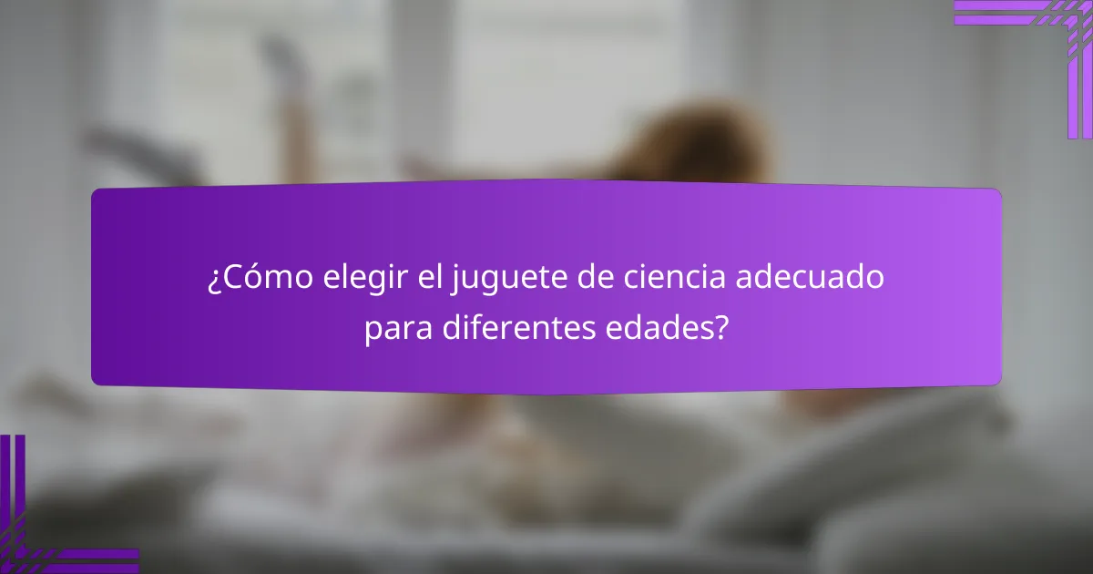 ¿Cómo elegir el juguete de ciencia adecuado para diferentes edades?