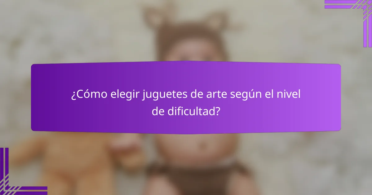 ¿Cómo elegir juguetes de arte según el nivel de dificultad?