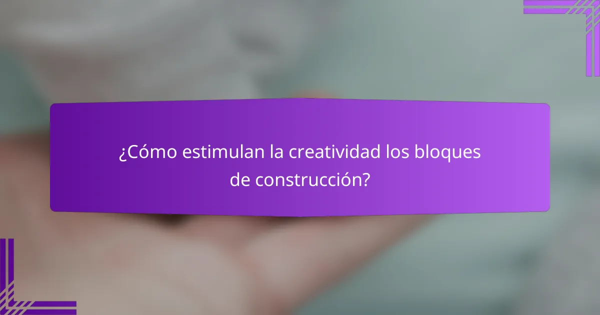 ¿Cómo estimulan la creatividad los bloques de construcción?