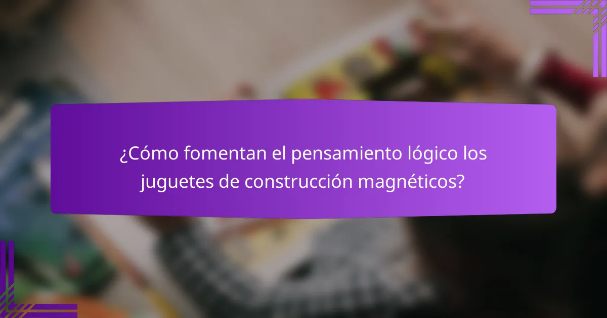 ¿Cómo fomentan el pensamiento lógico los juguetes de construcción magnéticos?