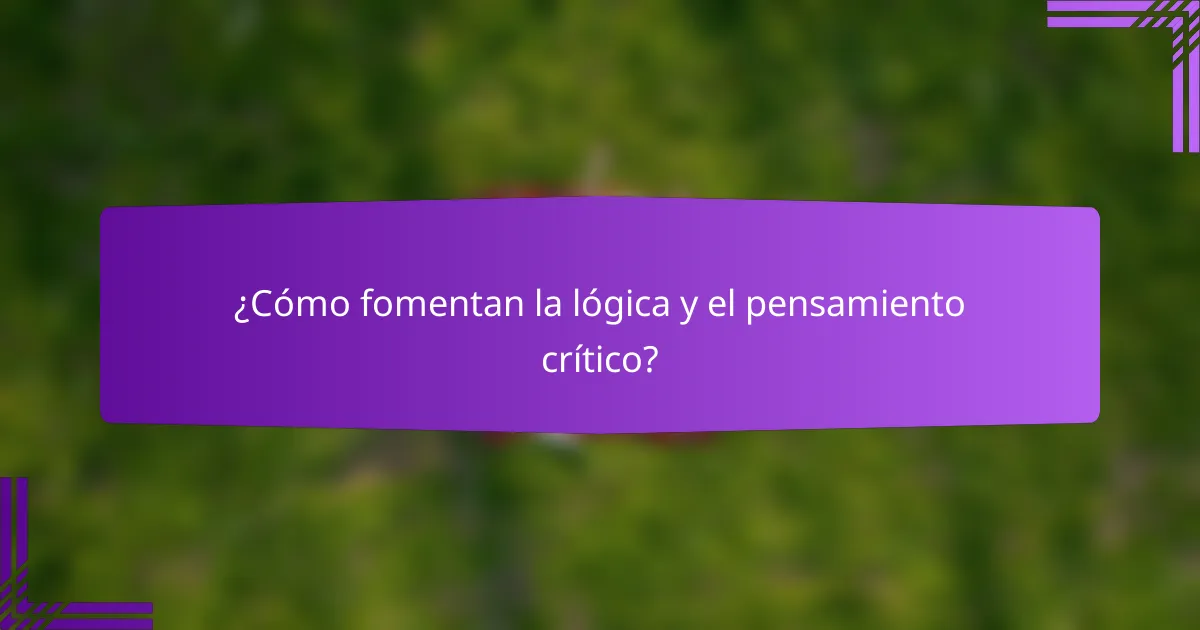 ¿Cómo fomentan la lógica y el pensamiento crítico?