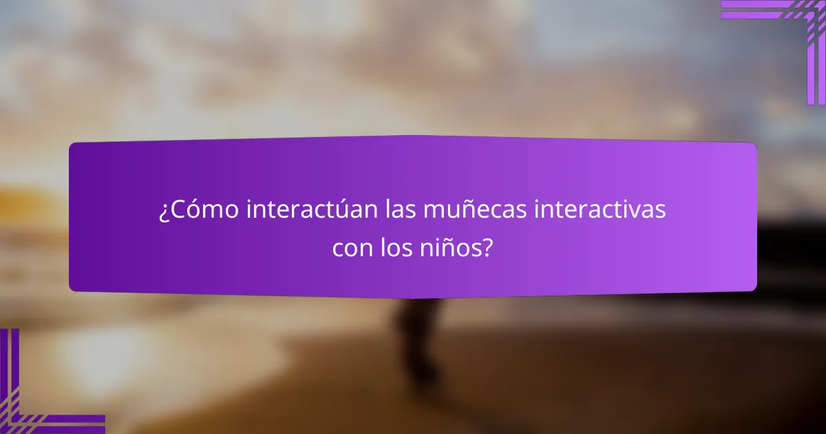 ¿Cómo interactúan las muñecas interactivas con los niños?