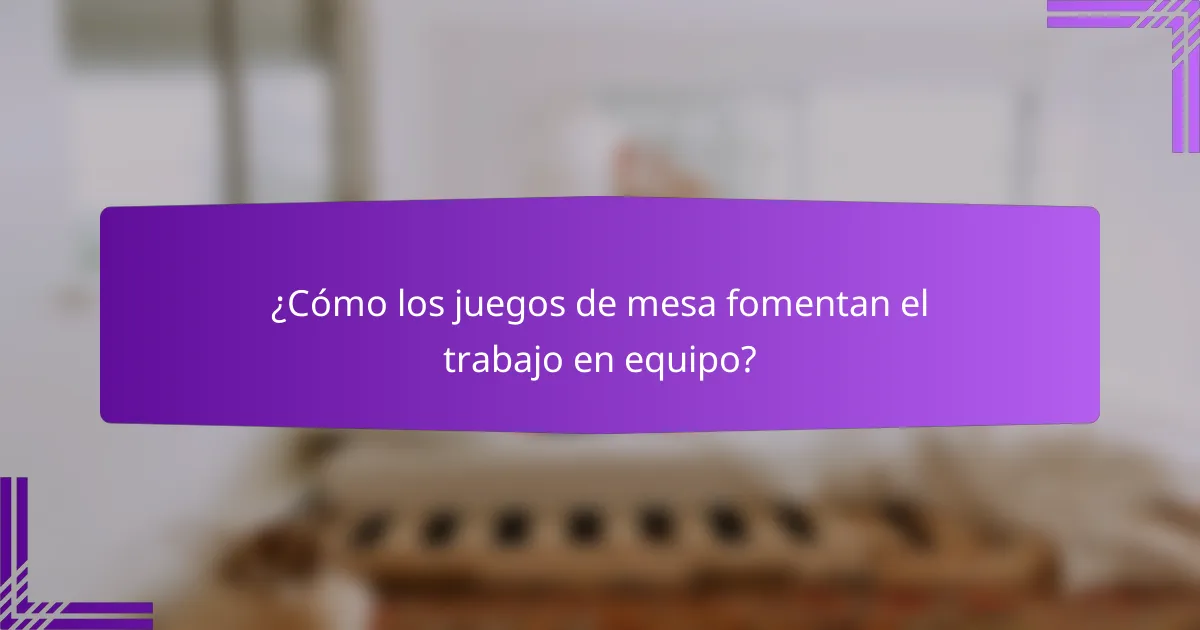 ¿Cómo los juegos de mesa fomentan el trabajo en equipo?