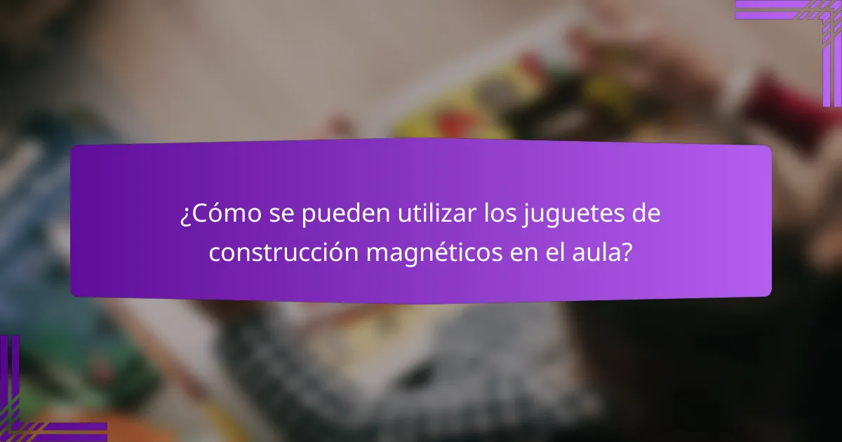 ¿Cómo se pueden utilizar los juguetes de construcción magnéticos en el aula?