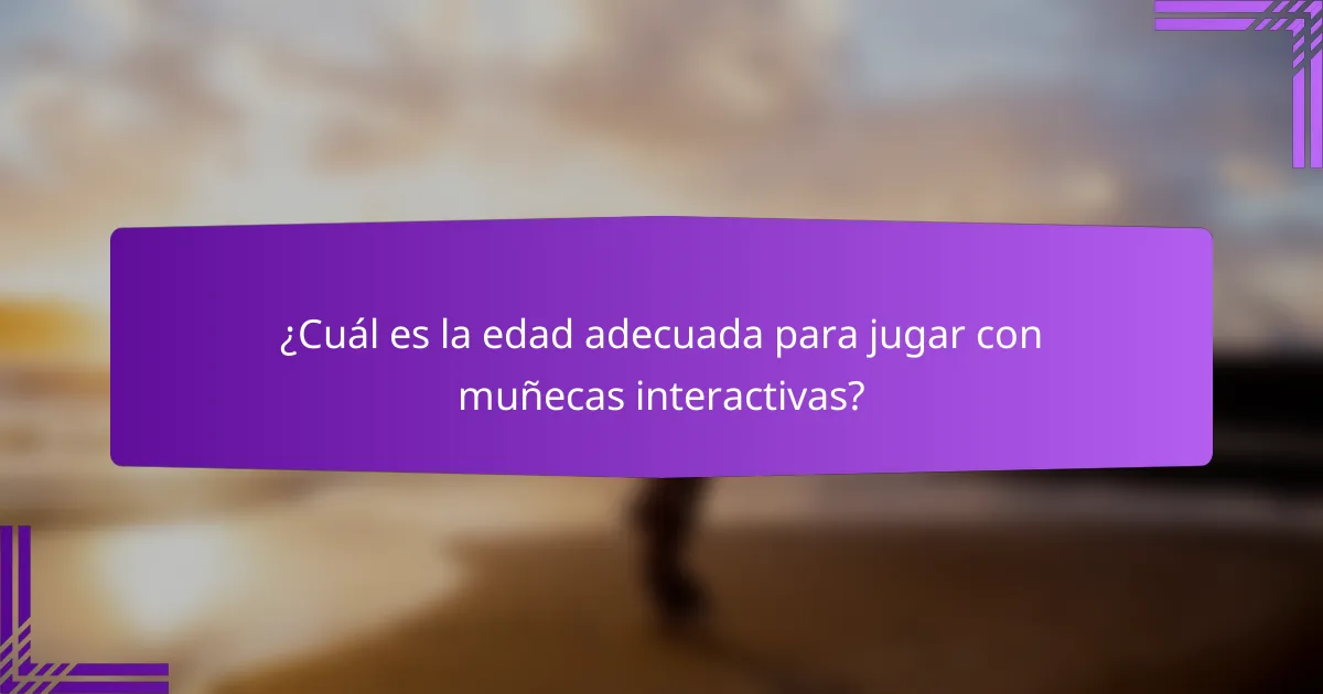 ¿Cuál es la edad adecuada para jugar con muñecas interactivas?