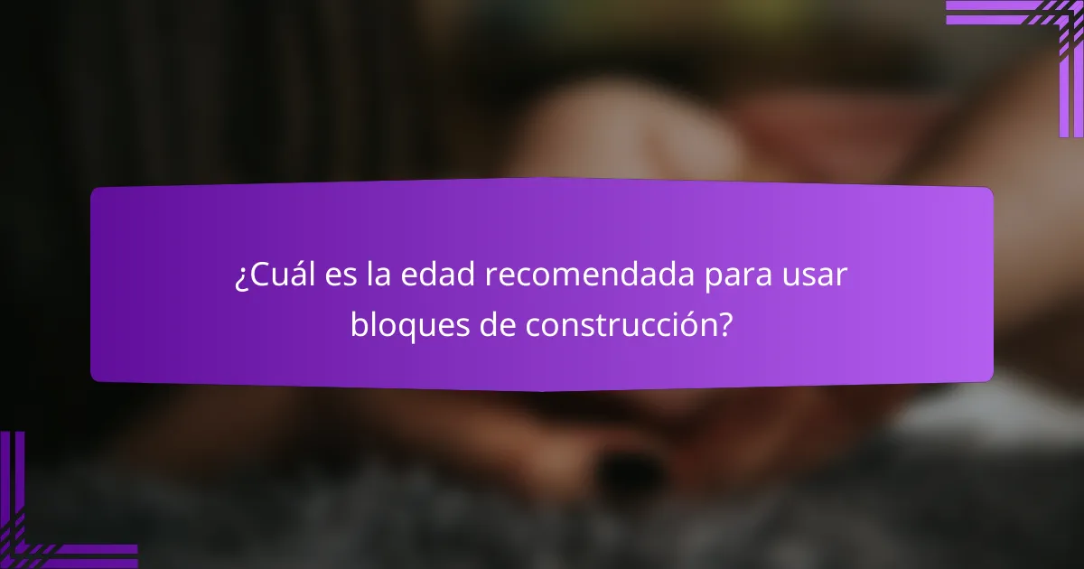 ¿Cuál es la edad recomendada para usar bloques de construcción?
