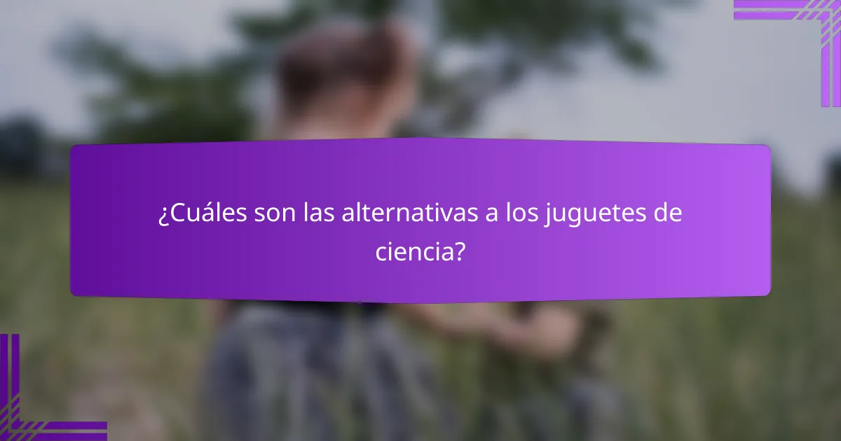 ¿Cuáles son las alternativas a los juguetes de ciencia?