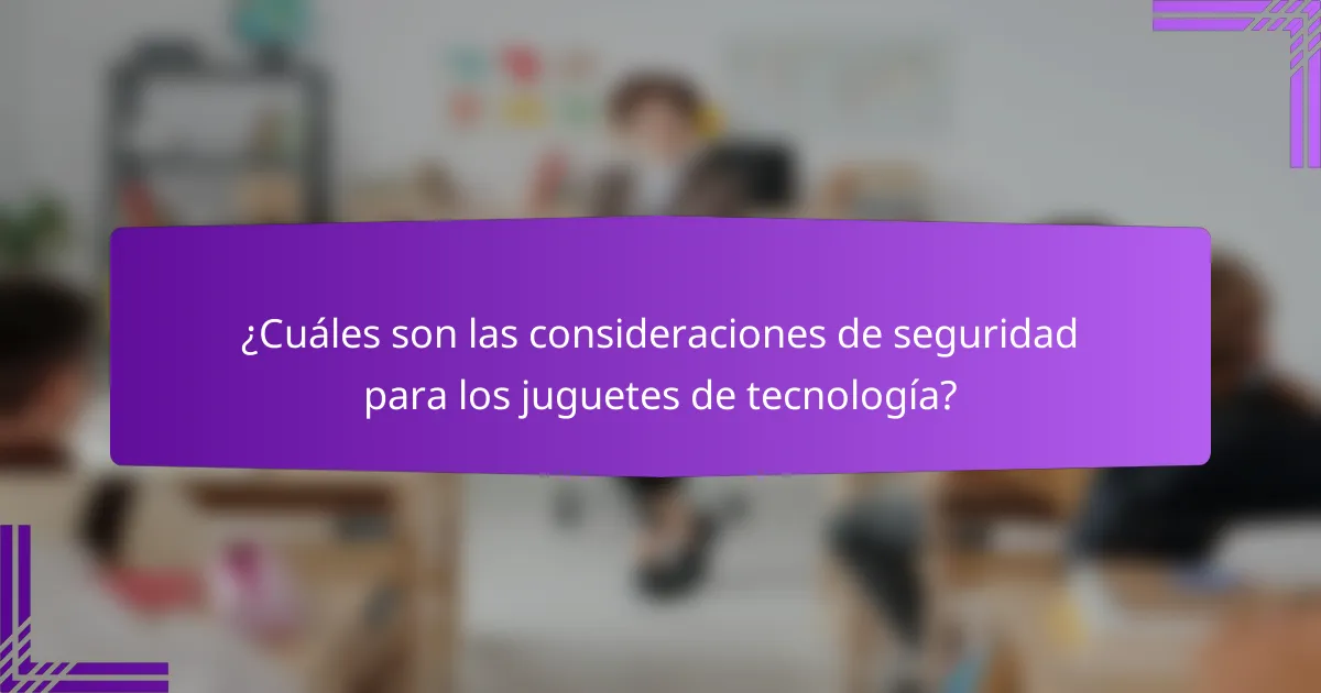 ¿Cuáles son las consideraciones de seguridad para los juguetes de tecnología?