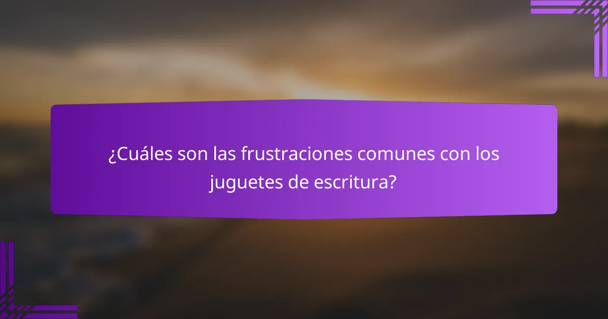 ¿Cuáles son las frustraciones comunes con los juguetes de escritura?