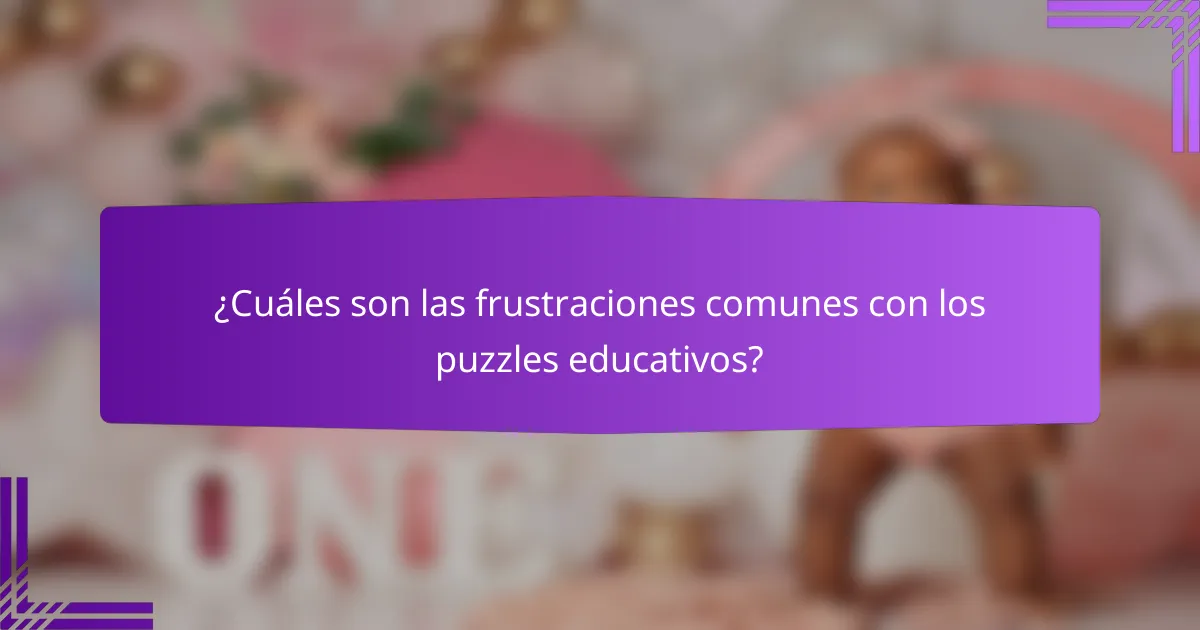 ¿Cuáles son las frustraciones comunes con los puzzles educativos?