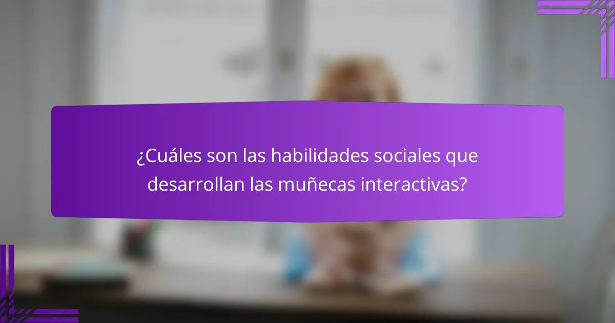 ¿Cuáles son las habilidades sociales que desarrollan las muñecas interactivas?
