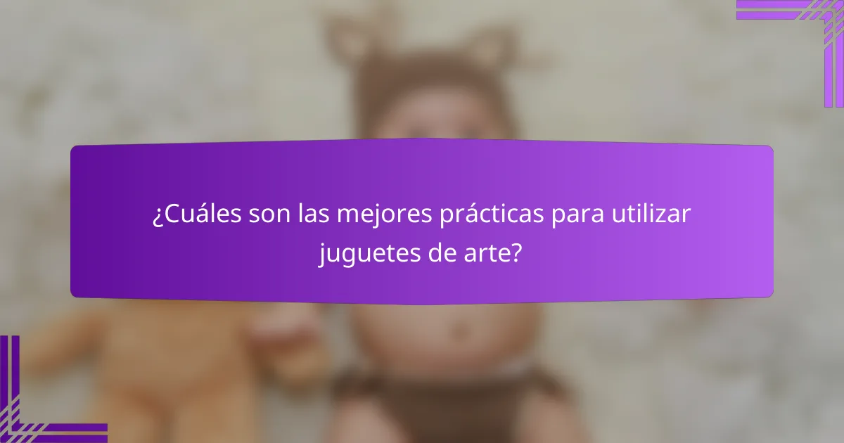 ¿Cuáles son las mejores prácticas para utilizar juguetes de arte?