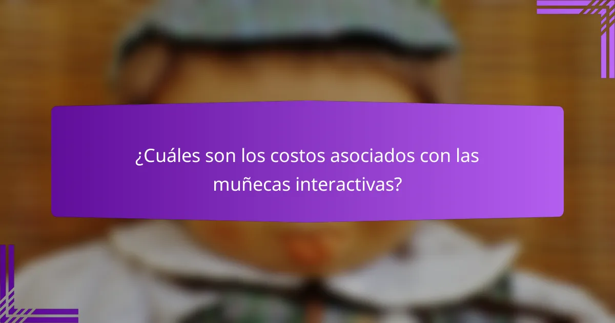 ¿Cuáles son los costos asociados con las muñecas interactivas?