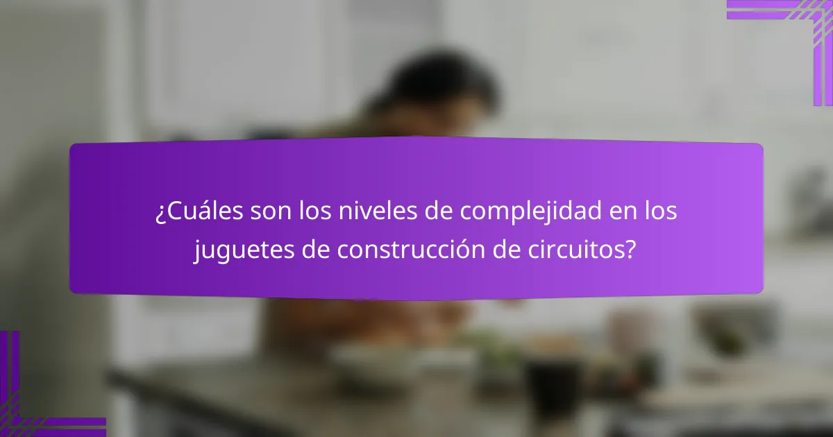 ¿Cuáles son los niveles de complejidad en los juguetes de construcción de circuitos?