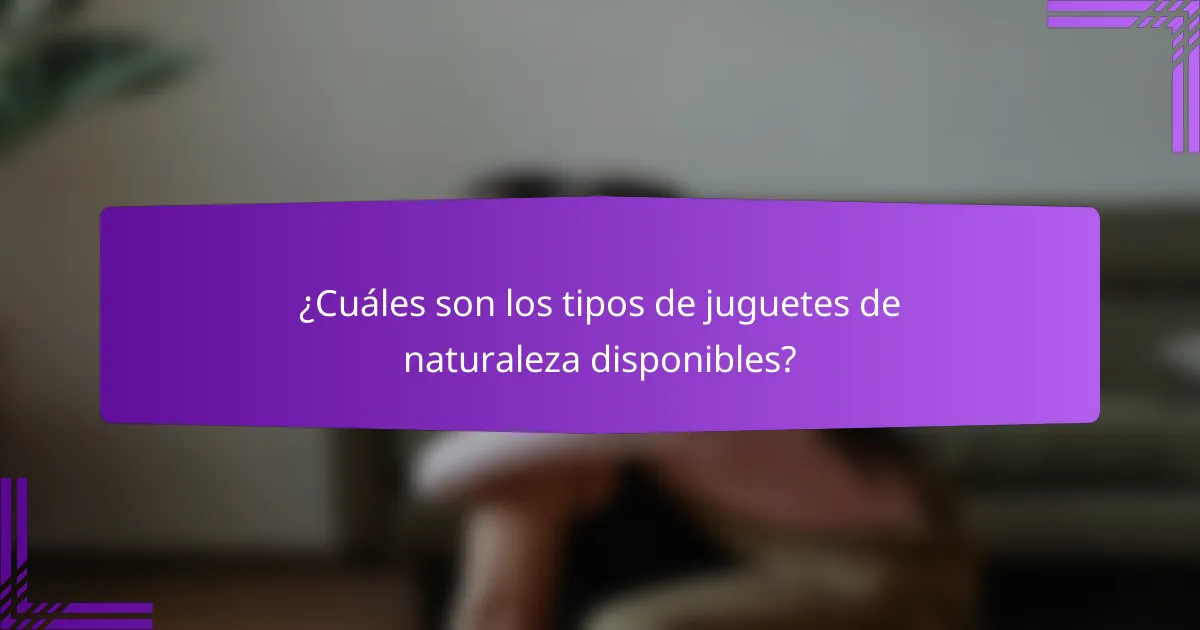 ¿Cuáles son los tipos de juguetes de naturaleza disponibles?