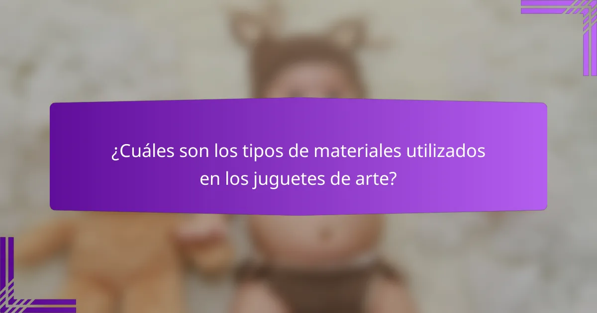 ¿Cuáles son los tipos de materiales utilizados en los juguetes de arte?