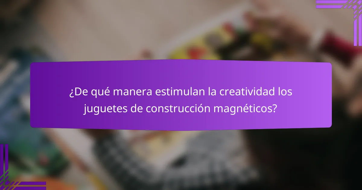 ¿De qué manera estimulan la creatividad los juguetes de construcción magnéticos?