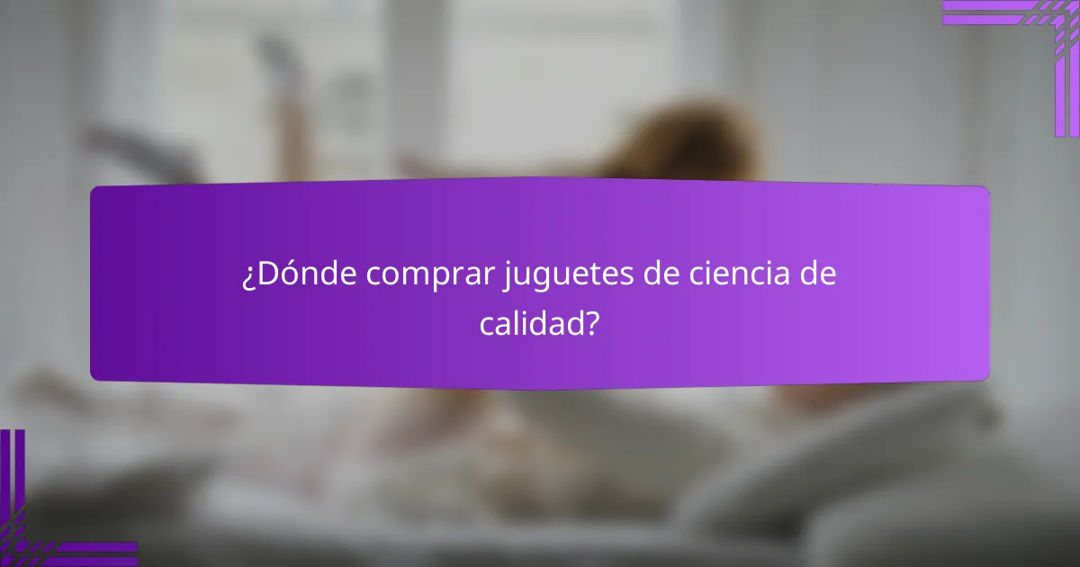 ¿Dónde comprar juguetes de ciencia de calidad?
