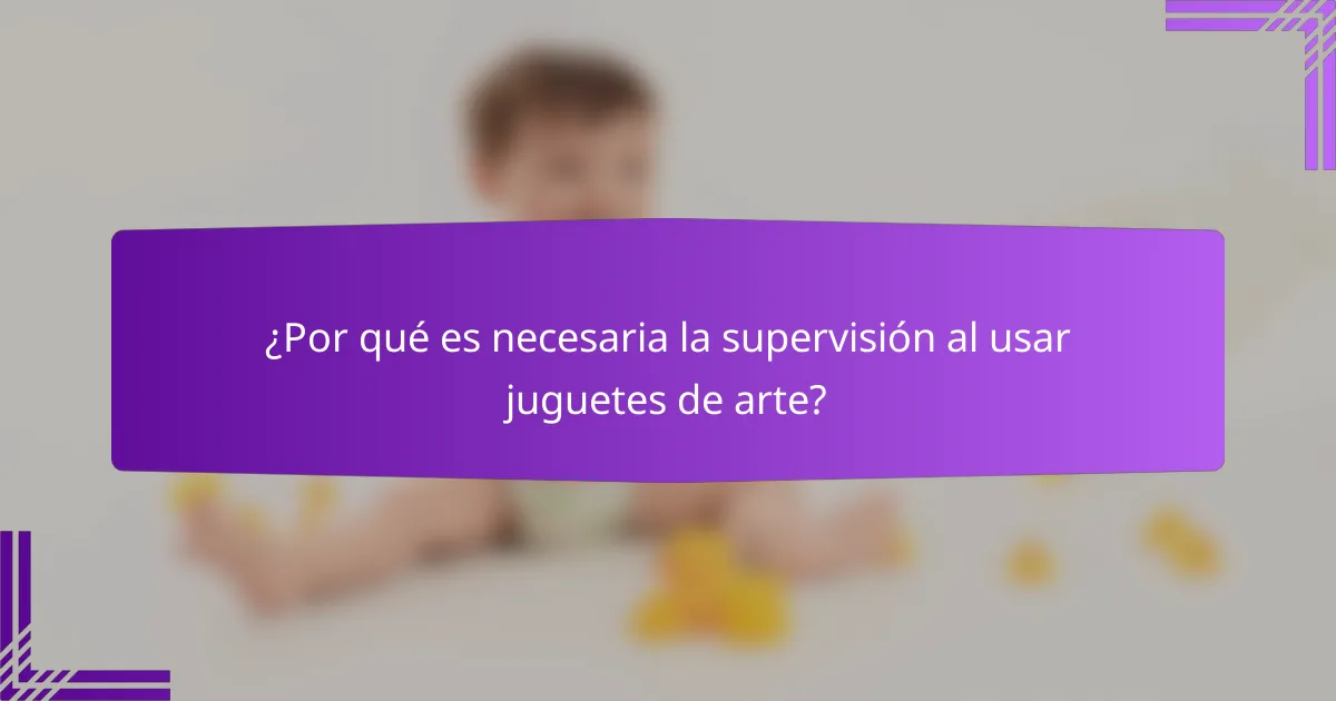 ¿Por qué es necesaria la supervisión al usar juguetes de arte?