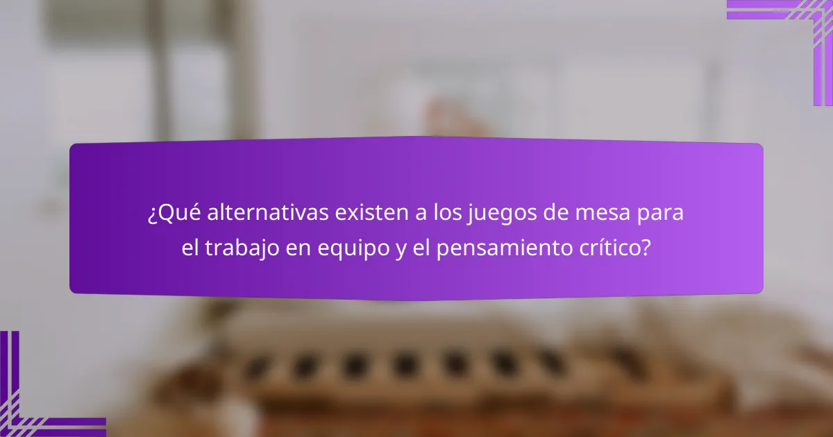 ¿Qué alternativas existen a los juegos de mesa para el trabajo en equipo y el pensamiento crítico?