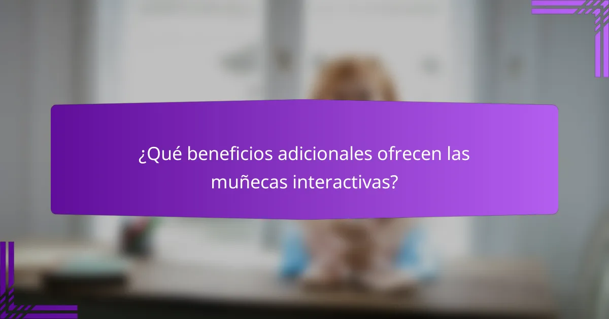 ¿Qué beneficios adicionales ofrecen las muñecas interactivas?