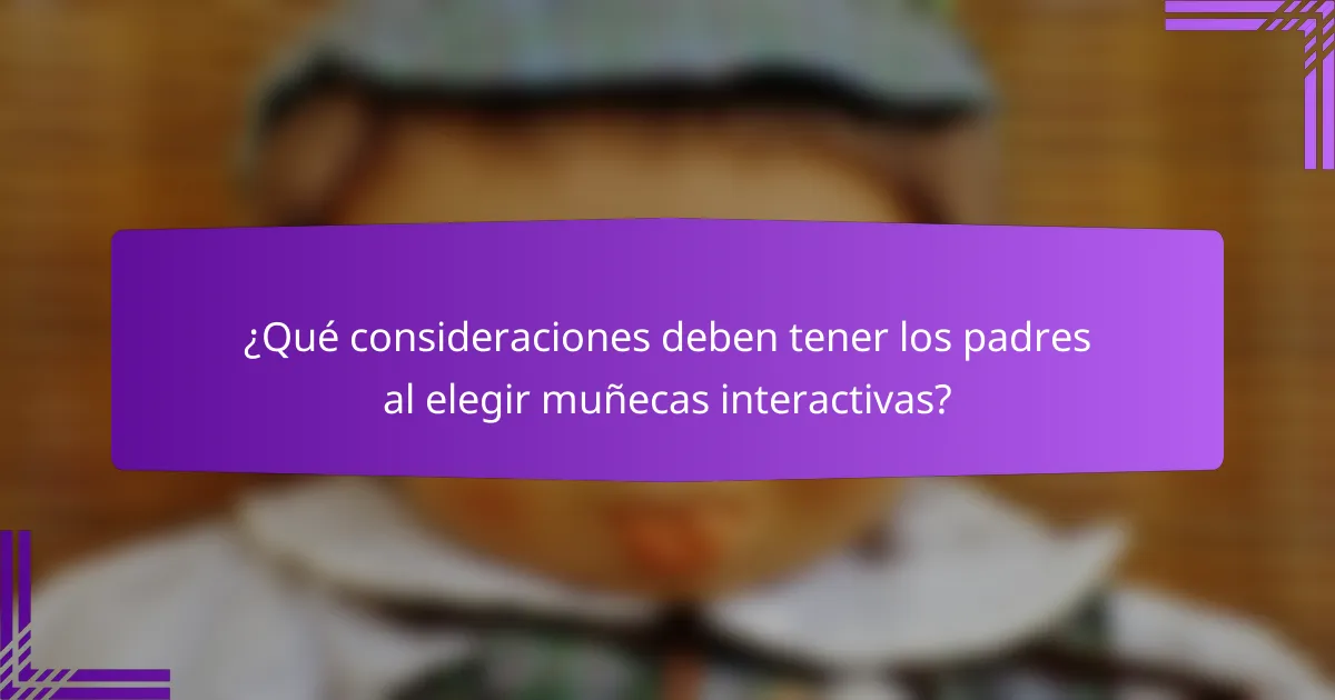 ¿Qué consideraciones deben tener los padres al elegir muñecas interactivas?