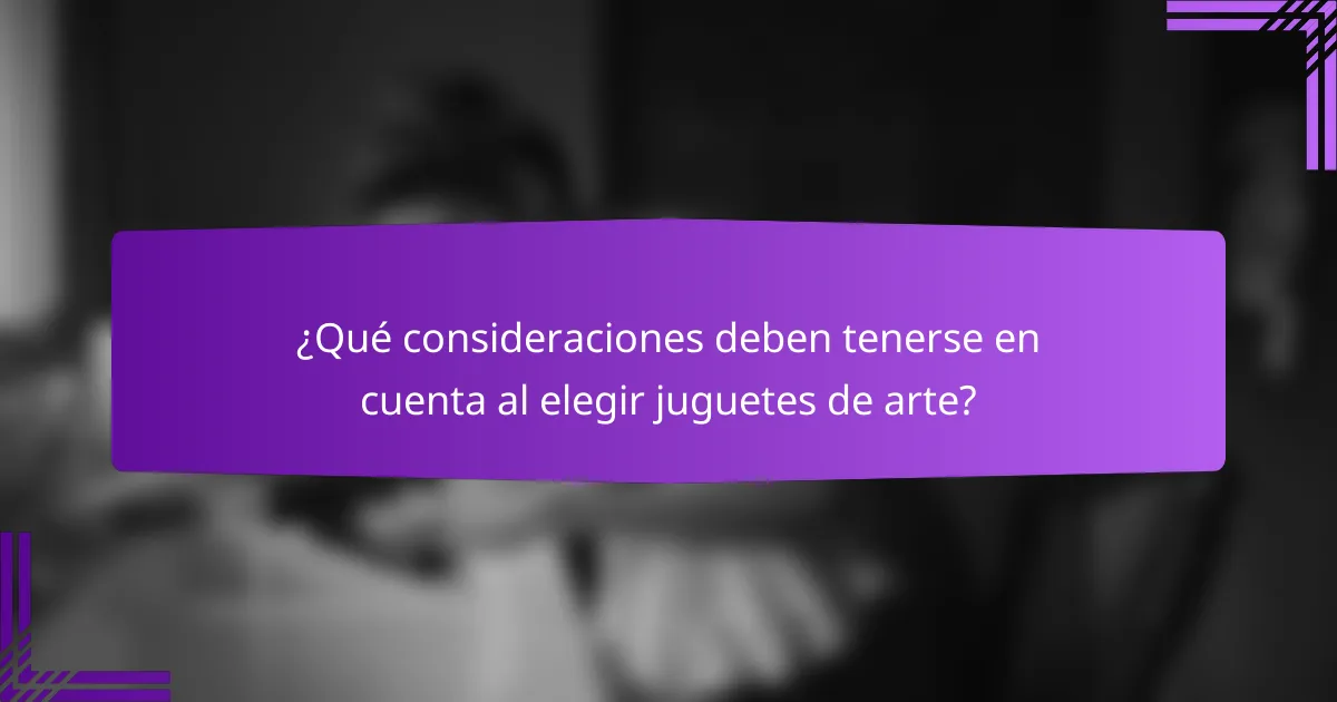 ¿Qué consideraciones deben tenerse en cuenta al elegir juguetes de arte?