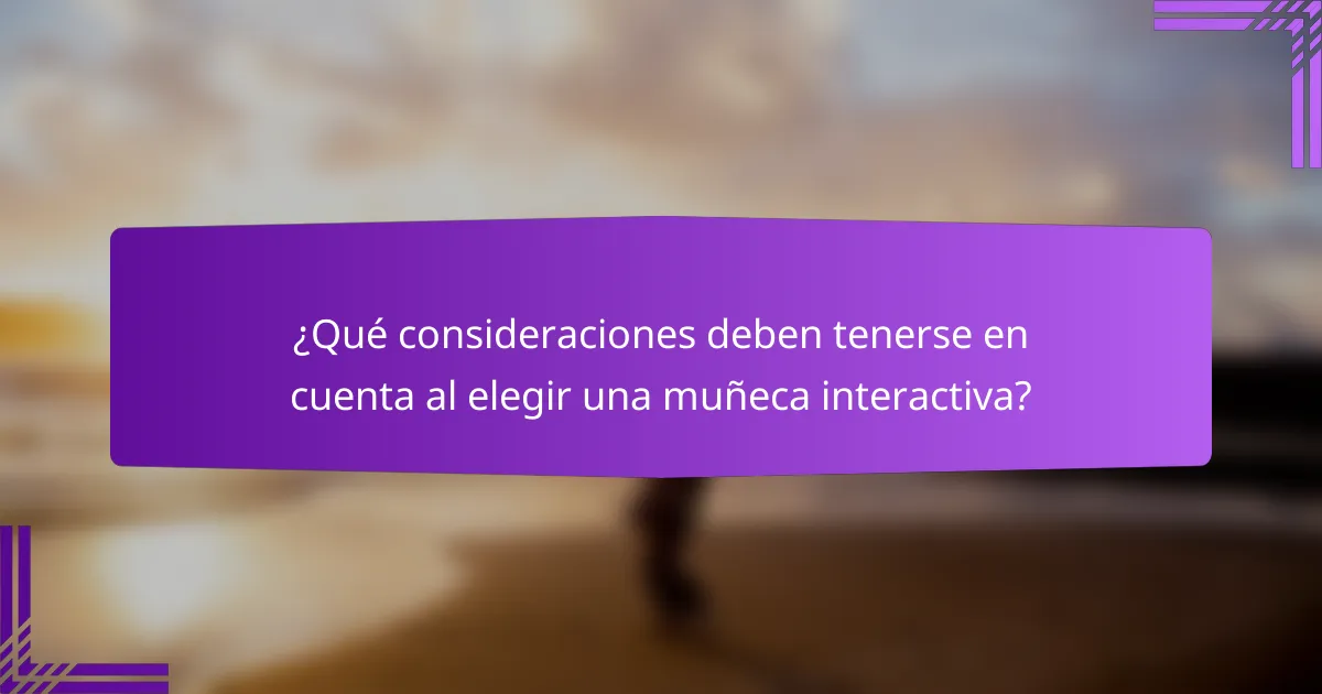¿Qué consideraciones deben tenerse en cuenta al elegir una muñeca interactiva?