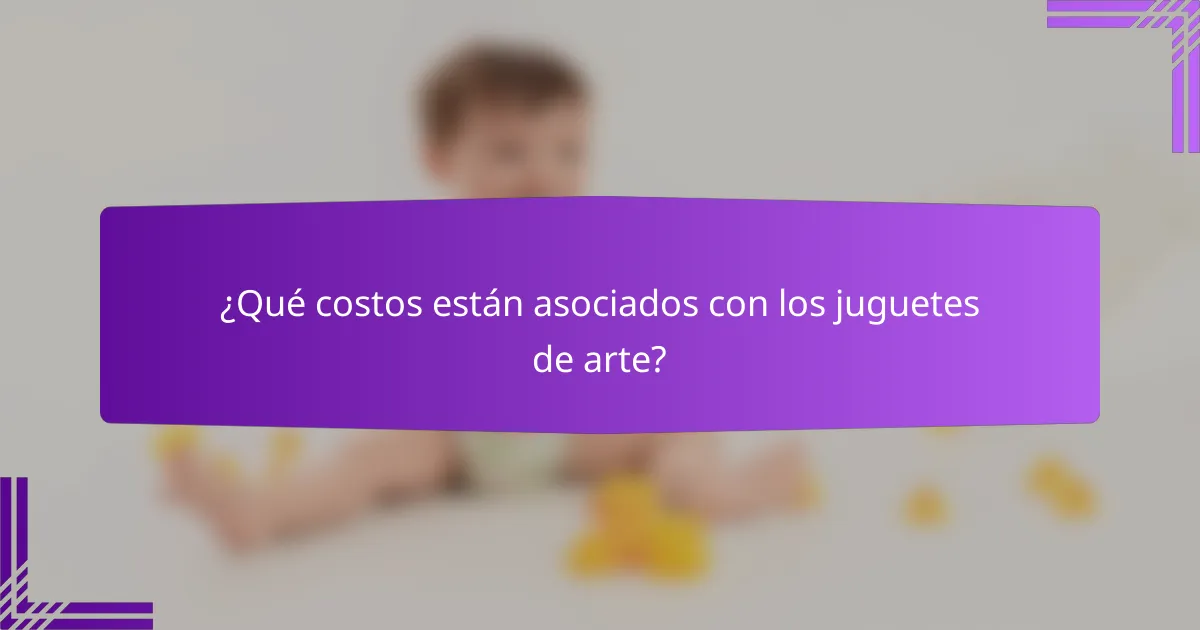 ¿Qué costos están asociados con los juguetes de arte?