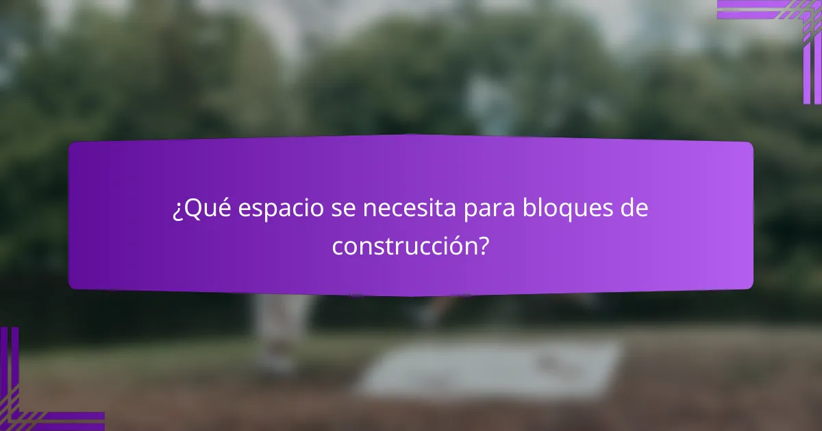 ¿Qué espacio se necesita para bloques de construcción?