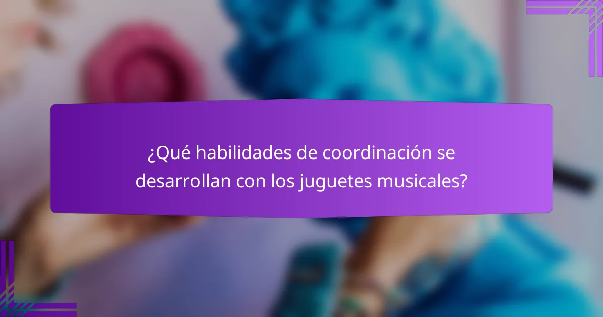 ¿Qué habilidades de coordinación se desarrollan con los juguetes musicales?