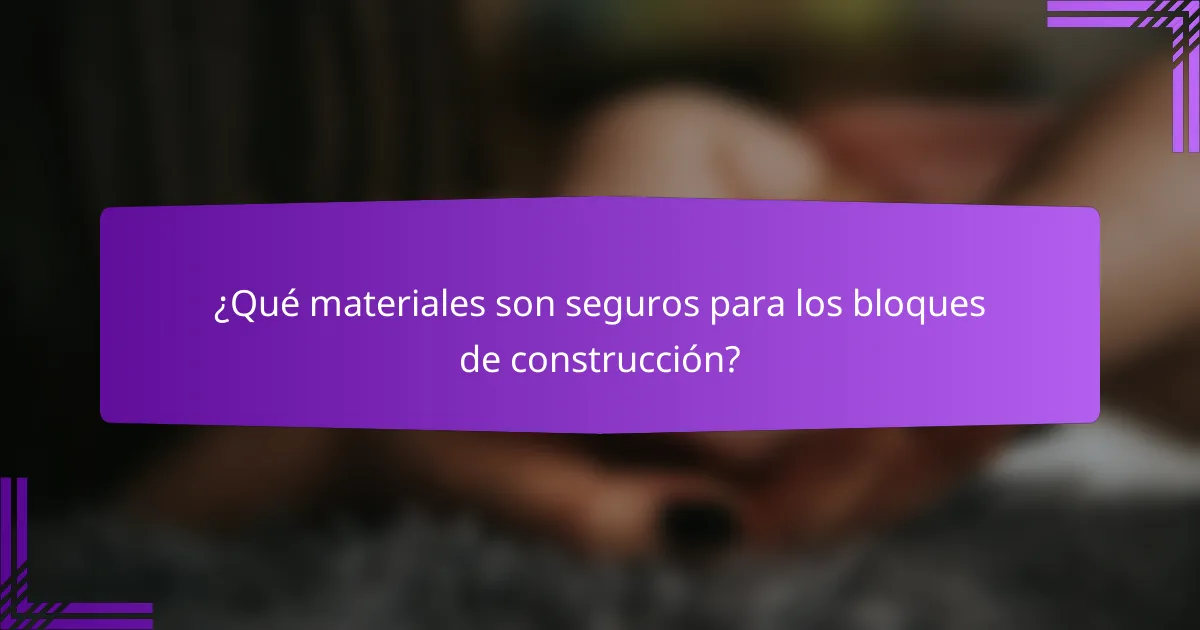 ¿Qué materiales son seguros para los bloques de construcción?