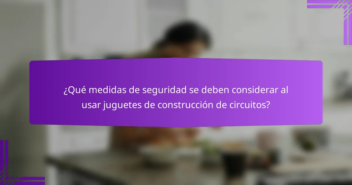¿Qué medidas de seguridad se deben considerar al usar juguetes de construcción de circuitos?