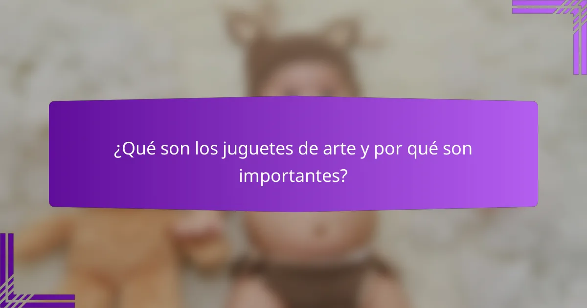 ¿Qué son los juguetes de arte y por qué son importantes?
