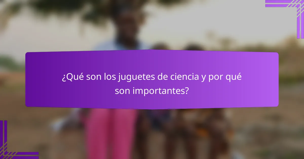¿Qué son los juguetes de ciencia y por qué son importantes?