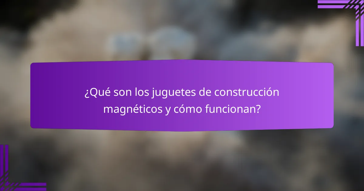 ¿Qué son los juguetes de construcción magnéticos y cómo funcionan?